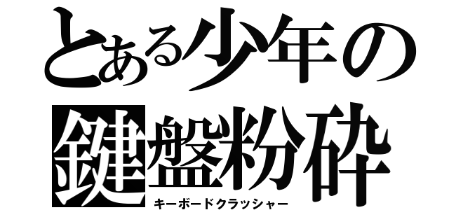 とある少年の鍵盤粉砕（キーボードクラッシャー）