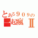 とある９０９の一起瘋Ⅱ（）