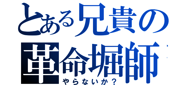 とある兄貴の革命堀師（やらないか？）