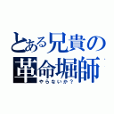 とある兄貴の革命堀師（やらないか？）