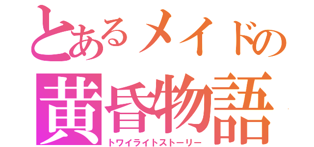 とあるメイドの黄昏物語（トワイライトストーリー）