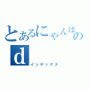 とあるにゃんぱらりのｄ（インデックス）