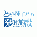 とある種子島の発射施設（スペースセンター）