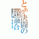 とある決闘の超融合（～時を越えた絆～）