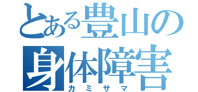 とある豊山の身体障害者（カミサマ）