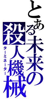 とある未来の殺人機械（ターミネーター）