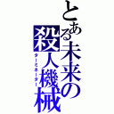 とある未来の殺人機械（ターミネーター）