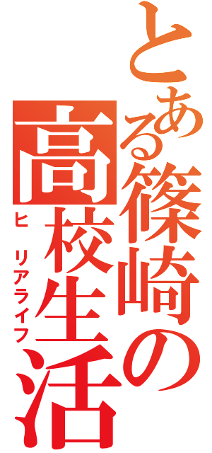 とある篠崎の高校生活（ヒ リアライフ）