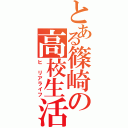 とある篠崎の高校生活（ヒ リアライフ）