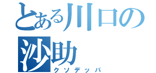 とある川口の沙助（クソデッパ）