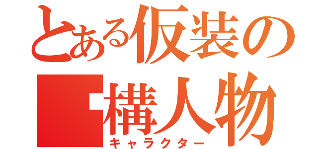 とある仮装の虛構人物（キャラクター）