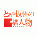 とある仮装の虛構人物（キャラクター）