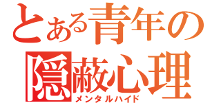 とある青年の隠蔽心理（メンタルハイド）