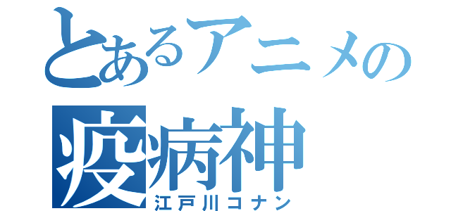 とあるアニメの疫病神（江戸川コナン）