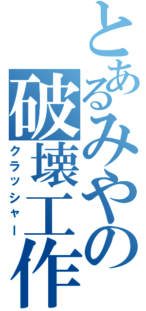 とあるみやの破壊工作（クラッシャー）