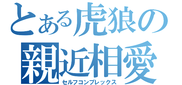 とある虎狼の親近相愛（セルフコンプレックス）