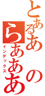 とあるあのらああああああああああああああああああああああああああめええええええええええええ（インデックス）