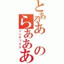 とあるあのらああああああああああああああああああああああああああめええええええええええええ（インデックス）