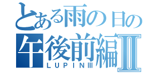 とある雨の日の午後前編Ⅱ（ＬＵＰＩＮⅢ）