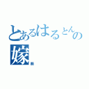 とあるはるとんのの嫁（葵）