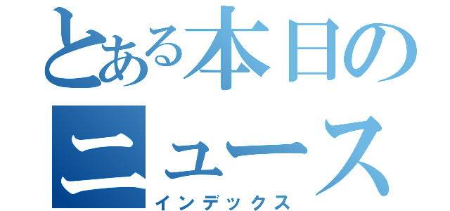 とある本日のニュース（インデックス）