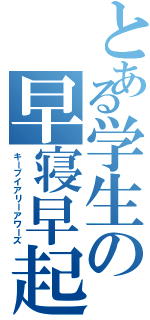 とある学生の早寝早起（キープイアリーアワーズ）