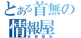 とある首無の情報屋（折原臨也）