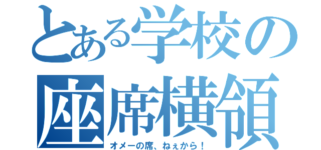 とある学校の座席横領（オメーの席、ねぇから！）