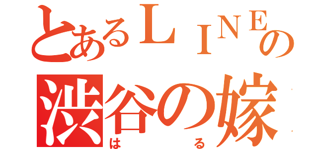 とあるＬＩＮＥの渋谷の嫁（はる）