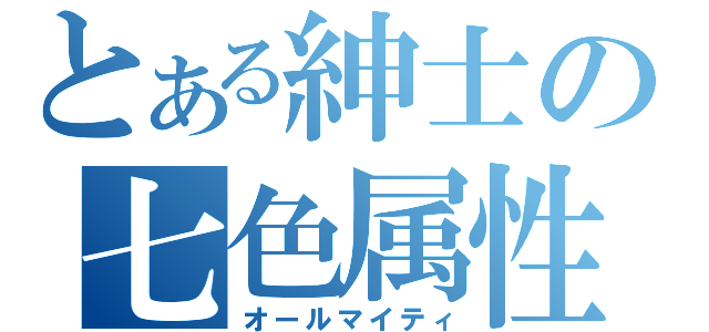 とある紳士の七色属性（オールマイティ）