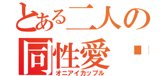 とある二人の同性愛♡（オニアイカップル）