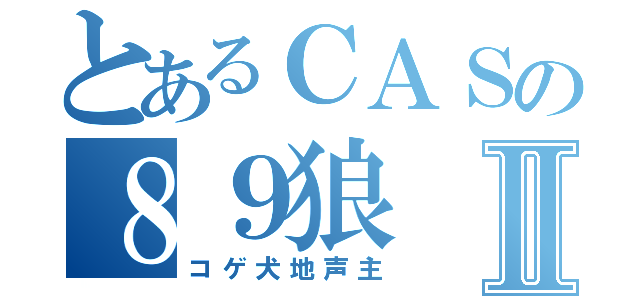 とあるＣＡＳの８９狼Ⅱ（コゲ犬地声主）