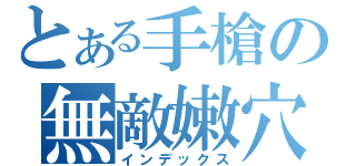 とある手槍の無敵嫩穴（インデックス）
