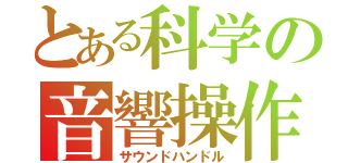 とある科学の音響操作（サウンドハンドル）