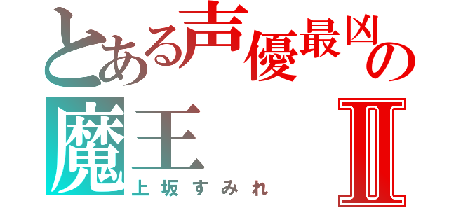 とある声優最凶の魔王Ⅱ（上坂すみれ）