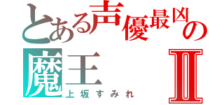 とある声優最凶の魔王Ⅱ（上坂すみれ）