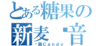 とある糖果の新麦试音（欢脱Ｃａｎｄｙ）