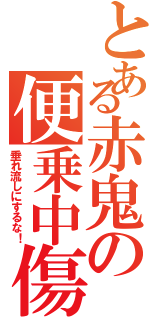 とある赤鬼の便乗中傷（垂れ流しにするな！）