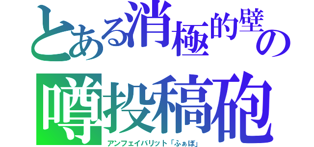 とある消極的壁　パッシブ　ｐａｓｓｉｖｅ　の噂投稿砲　ｆａｖｏｒｉｔｅｓ　（アンフェイバリット「ふぁぼ」）