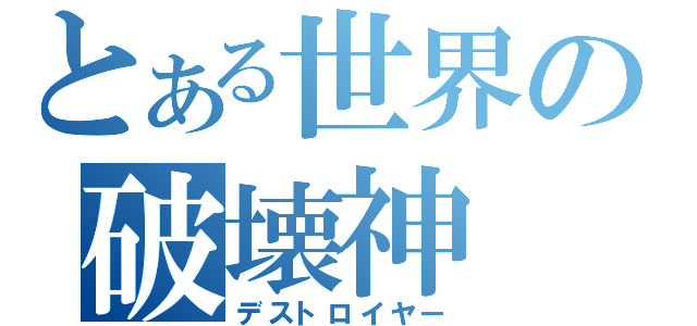 とある世界の破壊神（デストロイヤー）