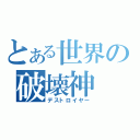 とある世界の破壊神（デストロイヤー）