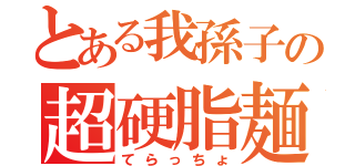 とある我孫子の超硬脂麺（てらっちょ）