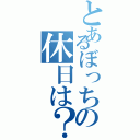 とあるぼっちの休日は？（）