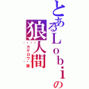 とあるＬｏｂｉの狼人間（🎵カゲロウ🎵狼）