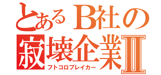 とあるＢ社の寂壊企業Ⅱ（フトコロブレイカー）