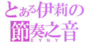 とある伊莉の節奏之音（ＥＹＮＹ）