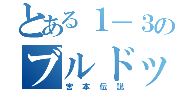 とある１－３のブルドッグ（宮本伝説）