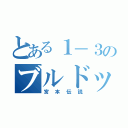 とある１－３のブルドッグ（宮本伝説）