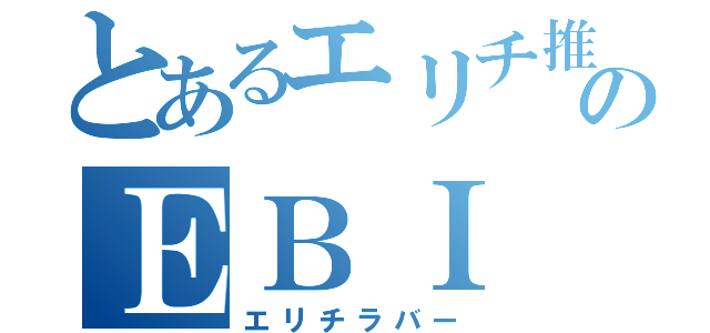 とあるエリチ推しのＥＢＩ（エリチラバー）