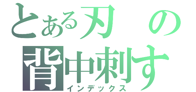 とある刃の背中刺す（インデックス）